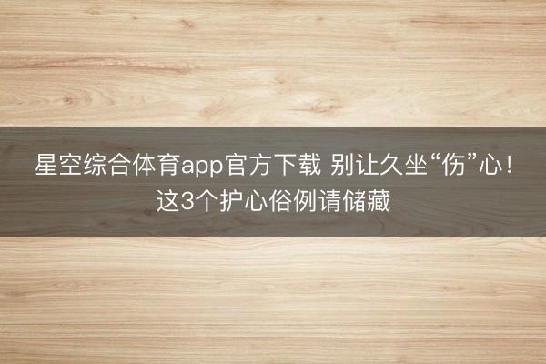 星空综合体育app官方下载 别让久坐“伤”心!这3个护心俗例请储藏