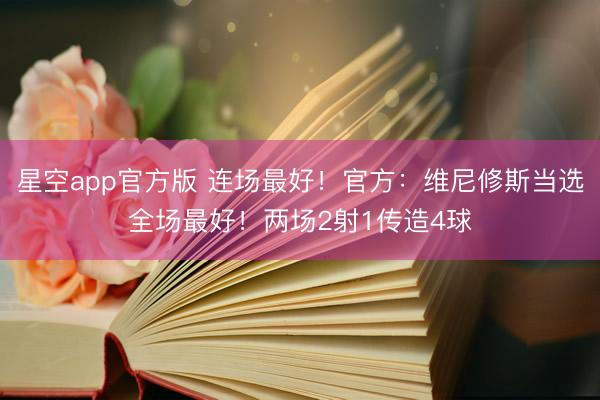 星空app官方版 连场最好!官方:维尼修斯当选全场最好!两场2射1传造4球