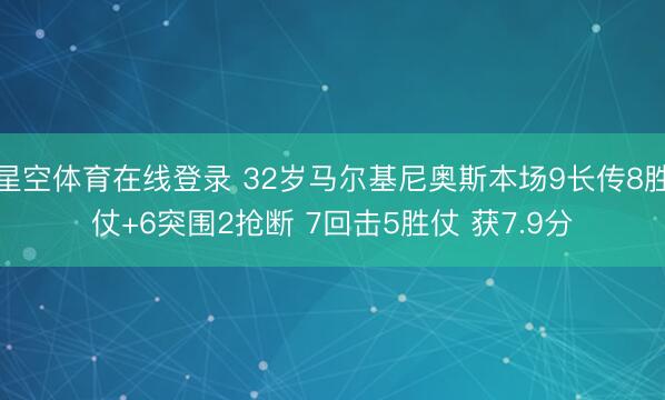 星空体育在线登录 32岁马尔基尼奥斯本场9长传8胜仗+6突围2抢断 7回击5胜仗 获7.9分