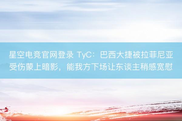 星空电竞官网登录 TyC:巴西大捷被拉菲尼亚受伤蒙上暗影,能我方下场让东谈主稍感宽慰